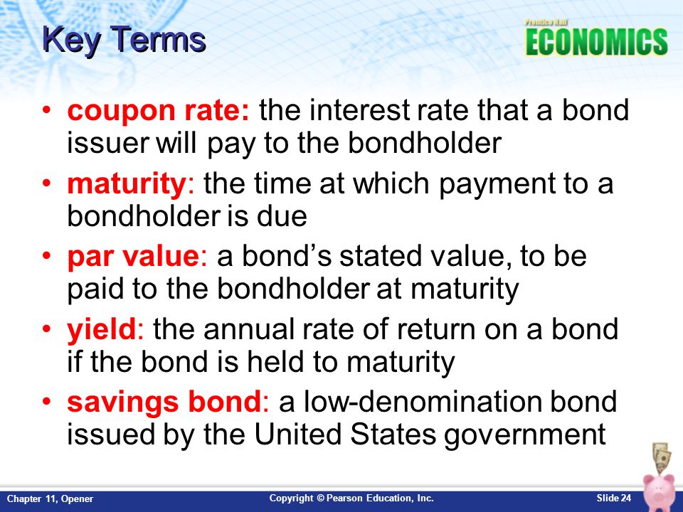 Key Terms coupon rate: the interest rate that a bond issuer will pay to the bondholder. maturity: the time at which payment to a bondholder is due.