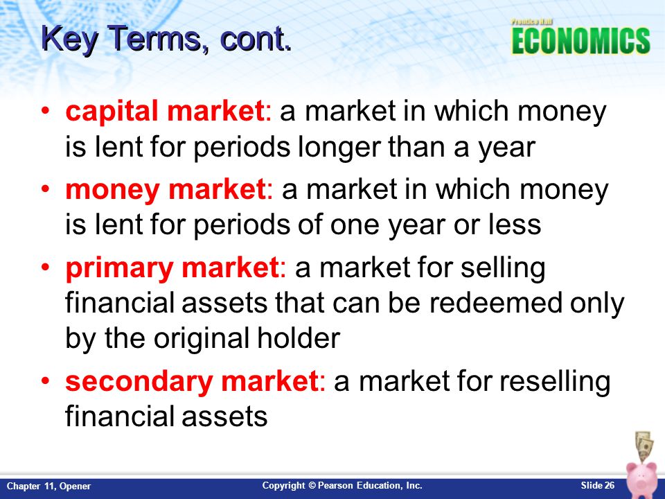 Key Terms, cont. capital market: a market in which money is lent for periods longer than a year.