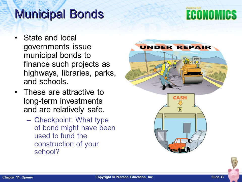 Municipal Bonds State and local governments issue municipal bonds to finance such projects as highways, libraries, parks, and schools.