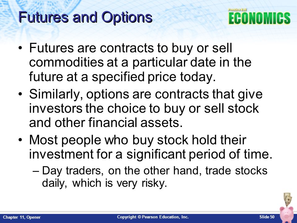 Futures and Options Futures are contracts to buy or sell commodities at a particular date in the future at a specified price today.