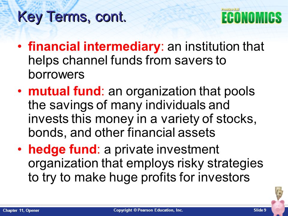 Key Terms, cont. financial intermediary: an institution that helps channel funds from savers to borrowers.