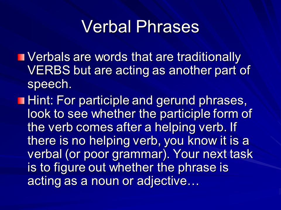 Verbal Phrases Verbals are words that are traditionally VERBS but are acting as another part of speech.