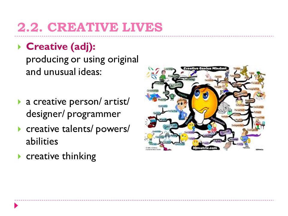 2.2. CREATIVE LIVES Creative (adj): producing or using original and unusual ideas: a creative person/ artist/ designer/ programmer.
