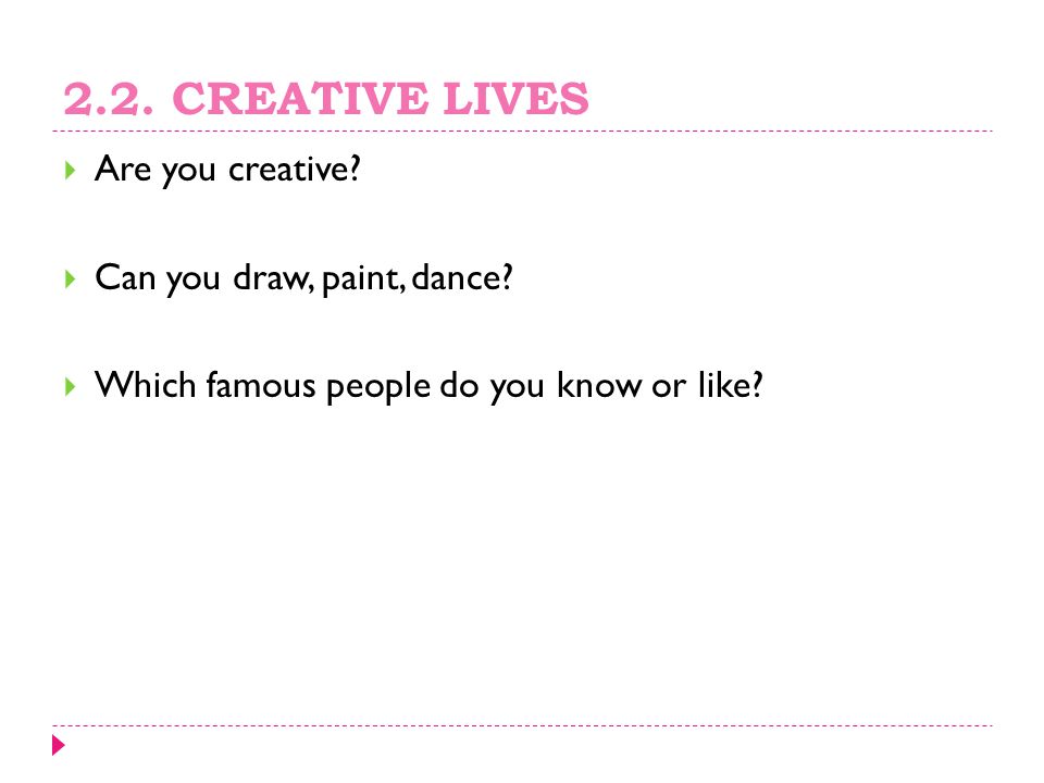 2.2. CREATIVE LIVES Are you creative Can you draw, paint, dance