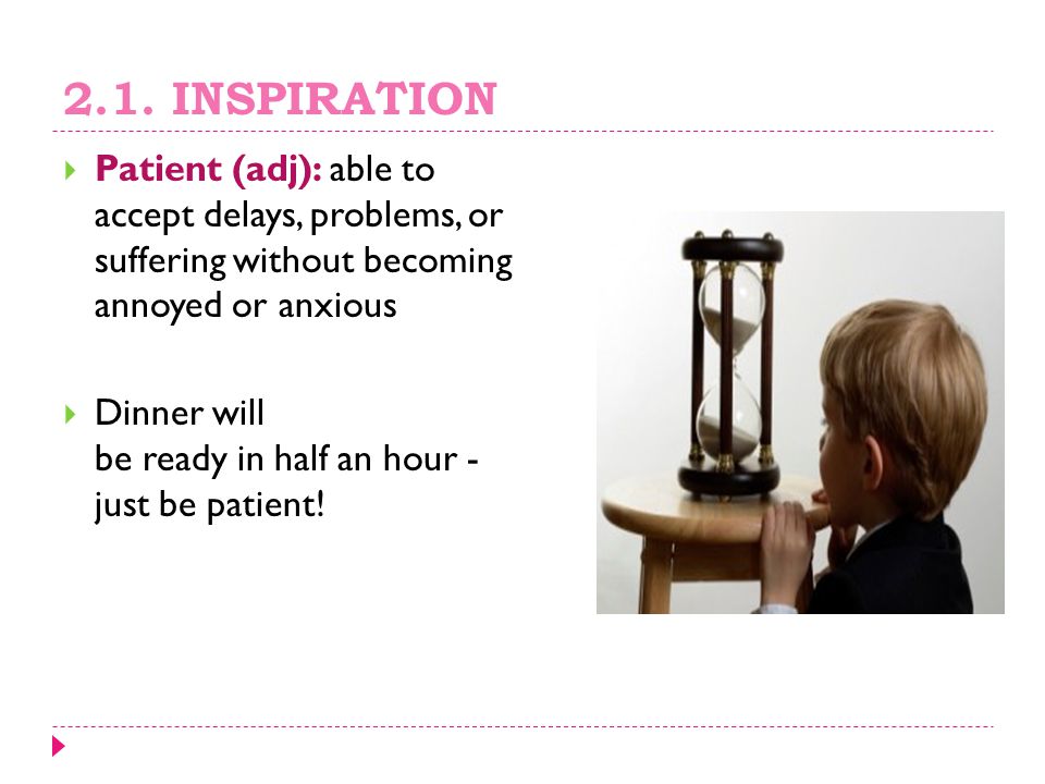 2.1. INSPIRATION Patient (adj): able to accept delays, problems, or suffering without becoming annoyed or anxious.