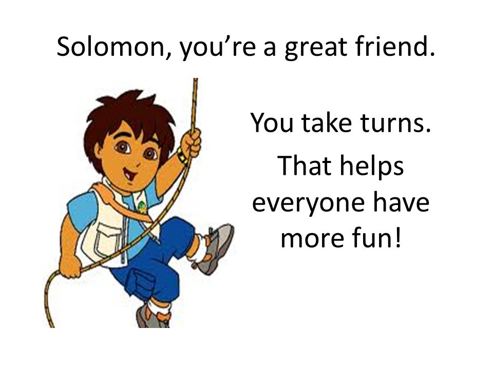 Solomon, you’re a great friend.