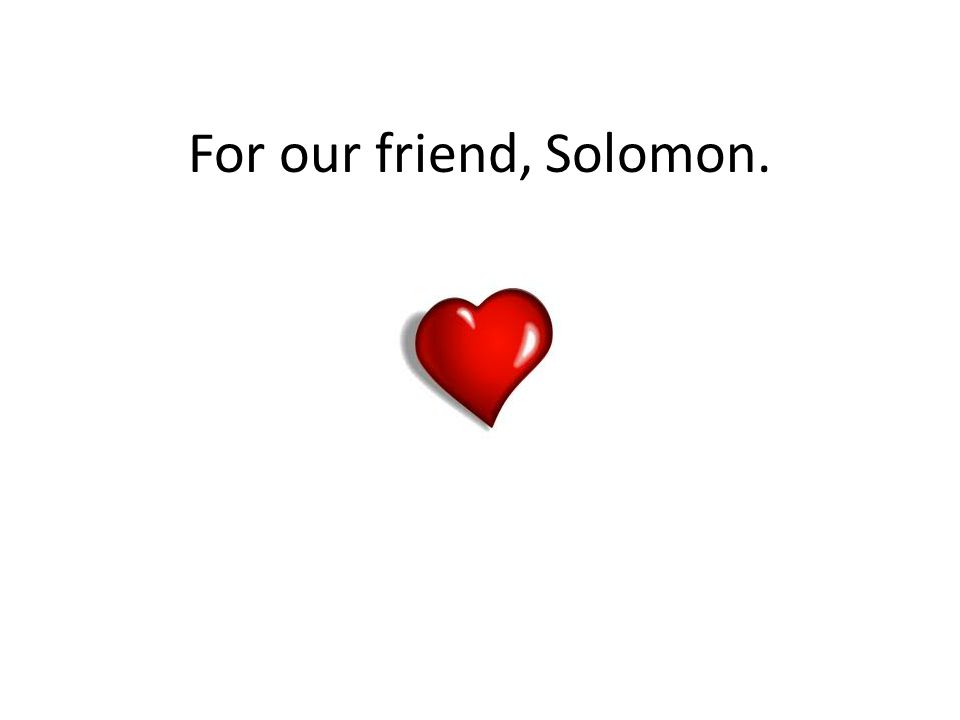 For our friend, Solomon.