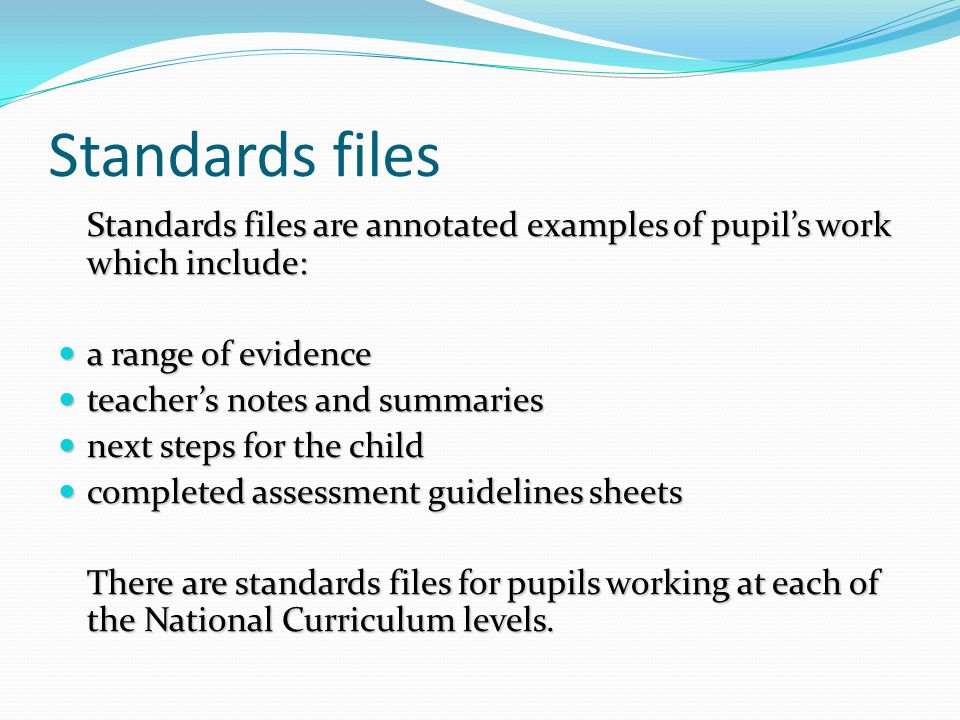 Standards files Standards files are annotated examples of pupil’s work which include: a range of evidence.