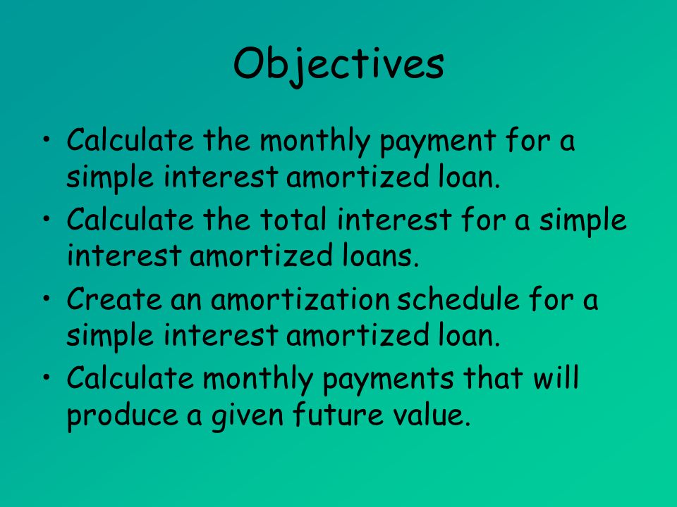 Amortized Loans (MAT 142) Objectives. Calculate the monthly payment for a simple interest amortized loan.