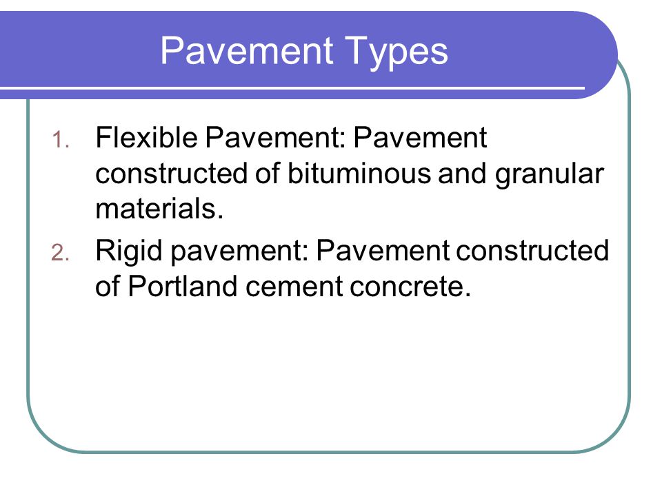 Pavement Types Flexible Pavement: Pavement constructed of bituminous and granular materials.
