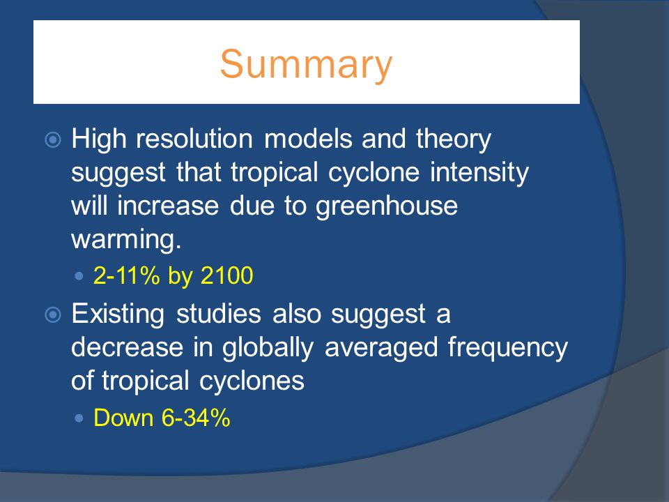 Summary High resolution models and theory suggest that tropical cyclone intensity will increase due to greenhouse warming.