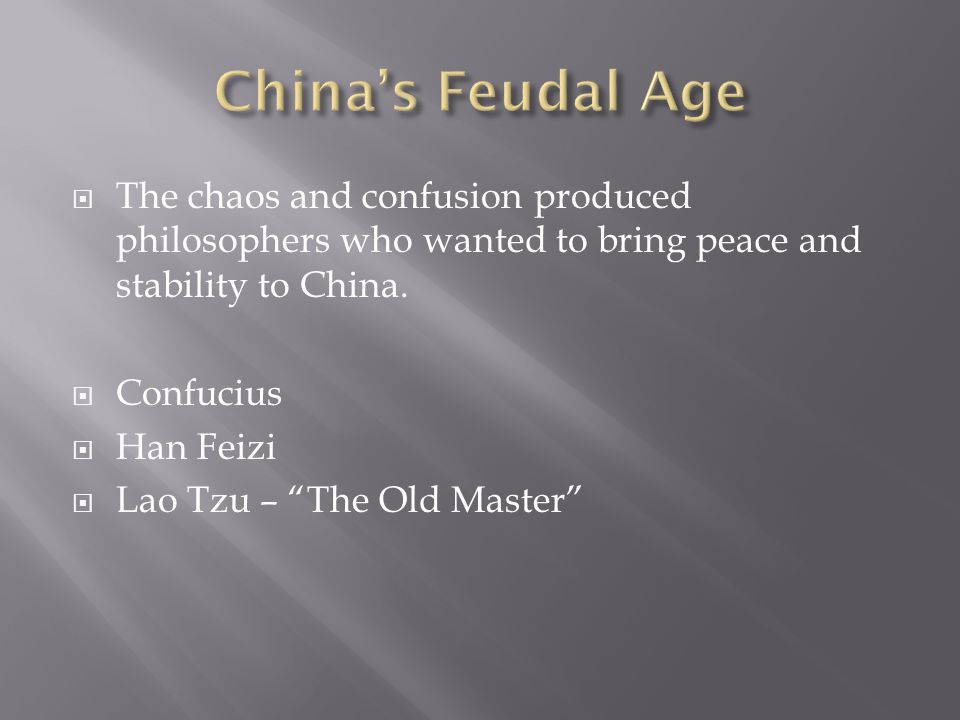 China’s Feudal Age The chaos and confusion produced philosophers who wanted to bring peace and stability to China.