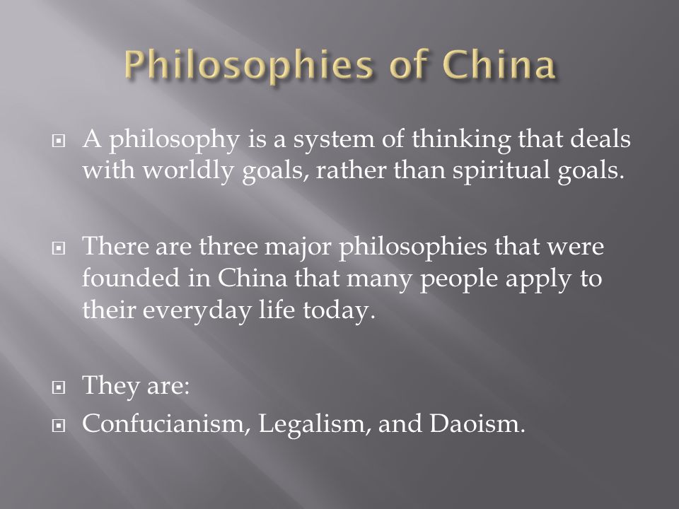 Philosophies of China A philosophy is a system of thinking that deals with worldly goals, rather than spiritual goals.