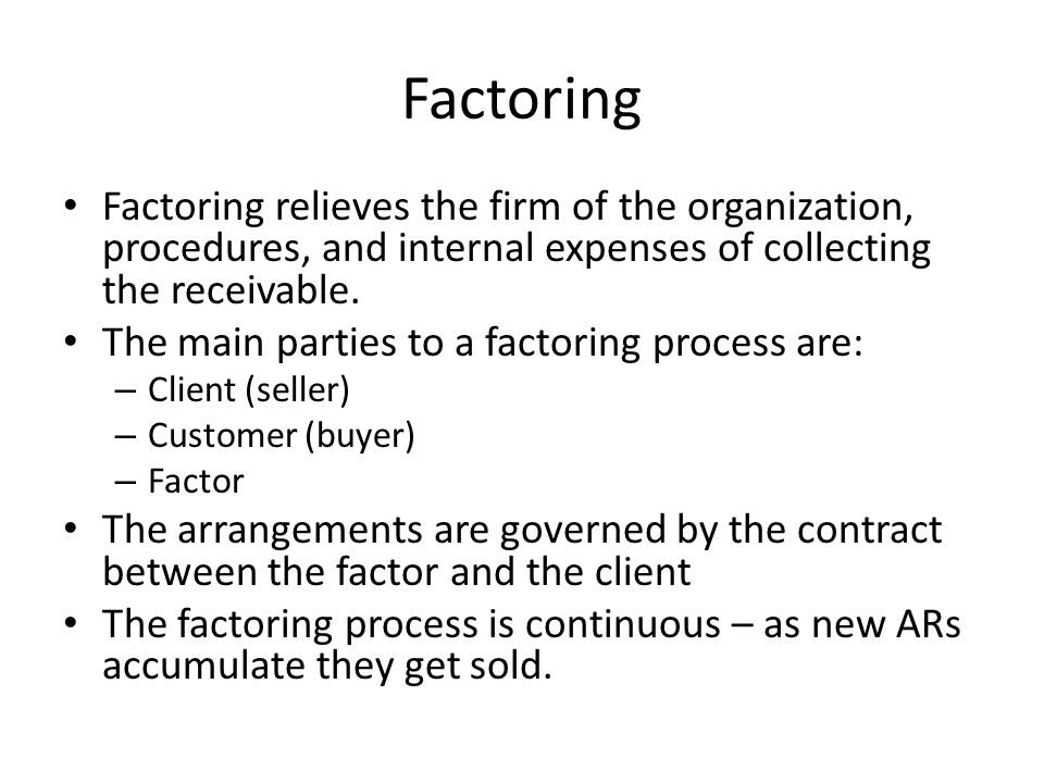 Factoring Factoring relieves the firm of the organization, procedures, and internal expenses of collecting the receivable.