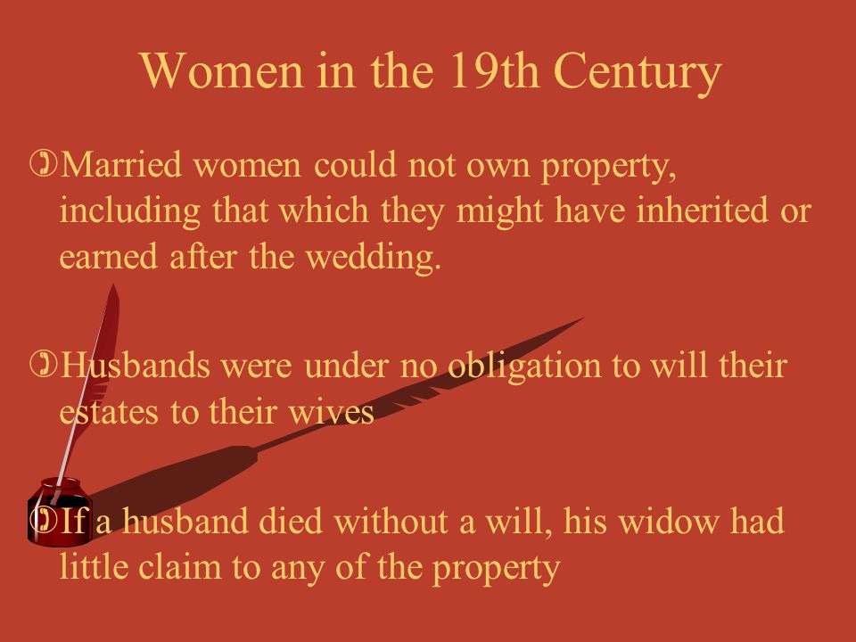 Women in the 19th Century Married women could not own property, including that which they might have inherited or earned after the wedding.