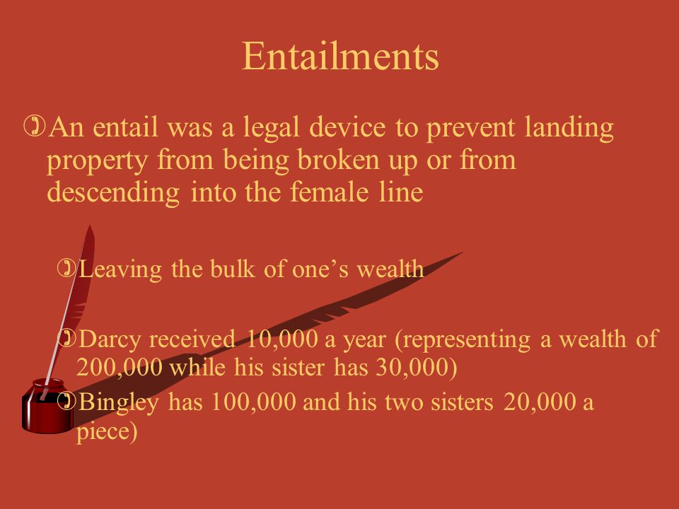 Entailments An entail was a legal device to prevent landing property from being broken up or from descending into the female line.
