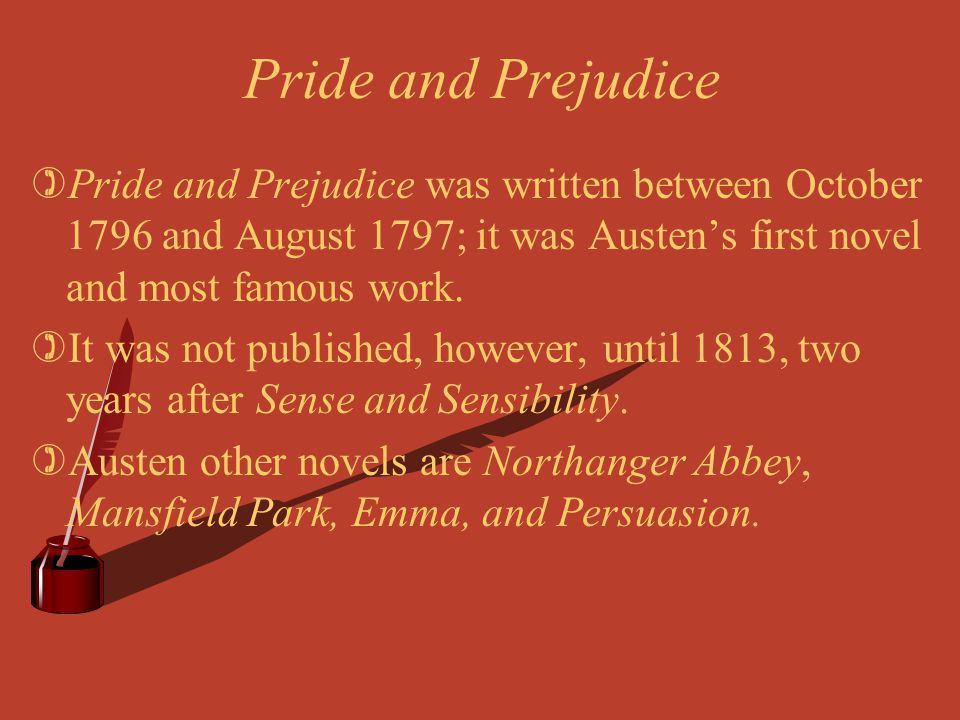 Pride and Prejudice Pride and Prejudice was written between October 1796 and August 1797; it was Austen’s first novel and most famous work.