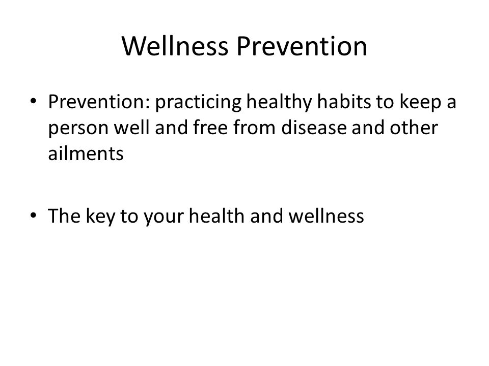 Wellness Prevention Prevention: practicing healthy habits to keep a person well and free from disease and other ailments.