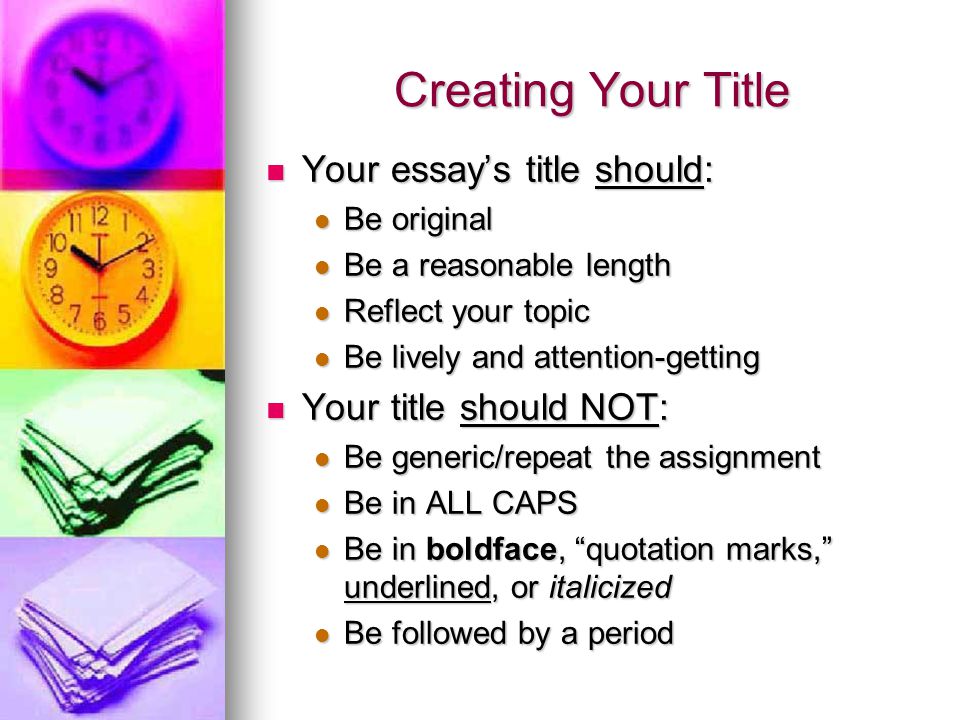 Creating Your Title Your essay’s title should: Your title should NOT: