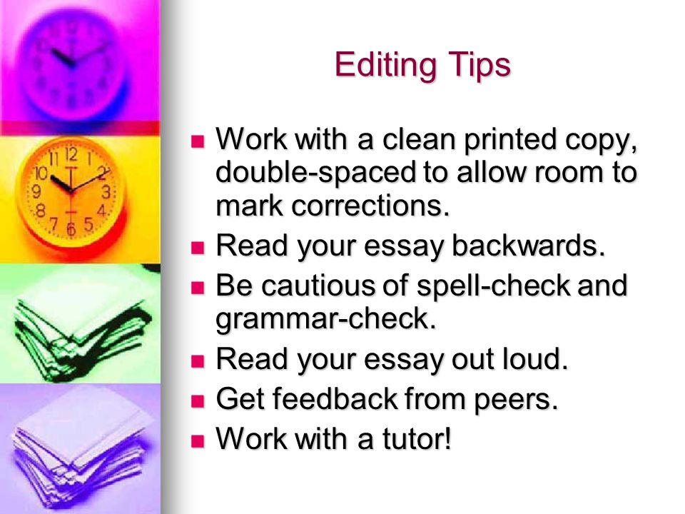 Editing Tips Work with a clean printed copy, double-spaced to allow room to mark corrections. Read your essay backwards.