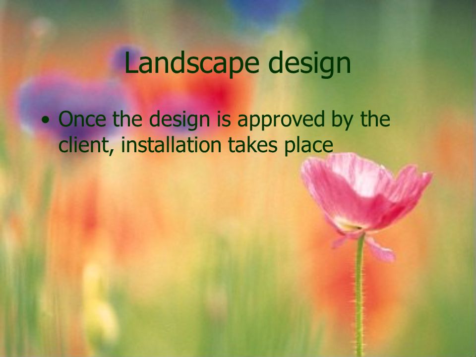 Landscape design Once the design is approved by the client, installation takes place