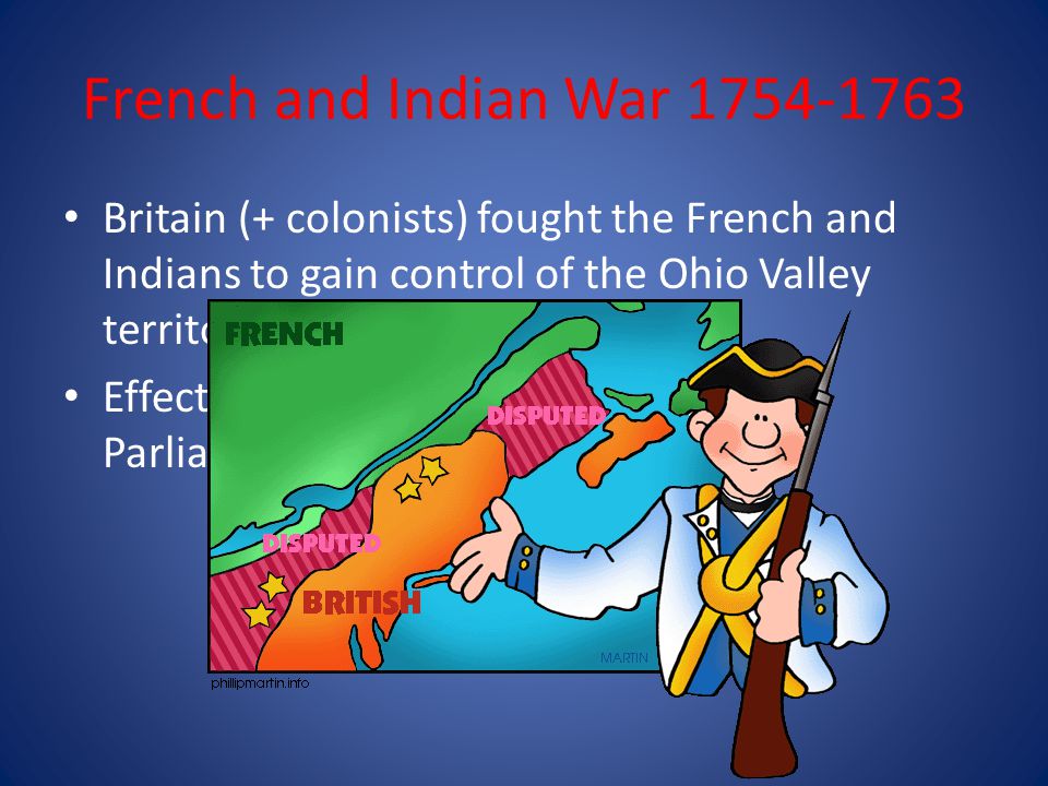 French and Indian War Britain (+ colonists) fought the French and Indians to gain control of the Ohio Valley territory.