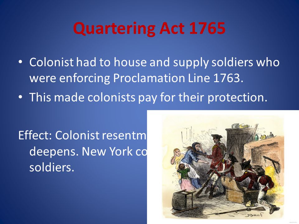 Quartering Act 1765 Colonist had to house and supply soldiers who were enforcing Proclamation Line
