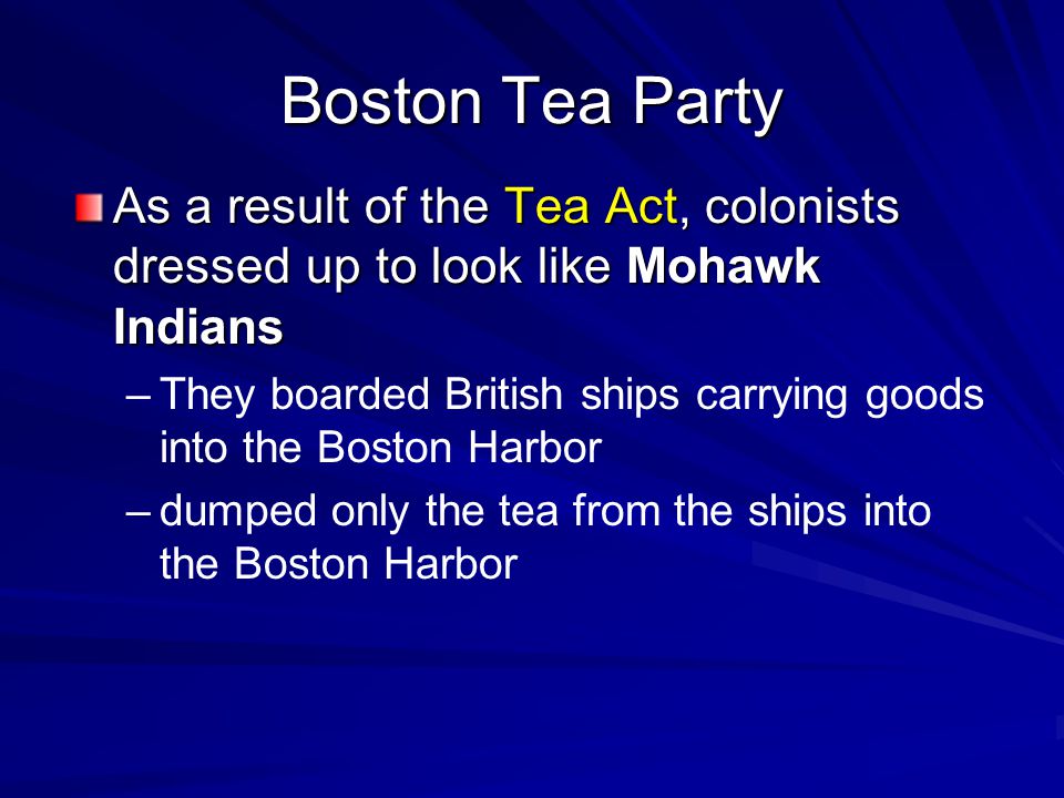 Boston Tea Party As a result of the Tea Act, colonists dressed up to look like Mohawk Indians.
