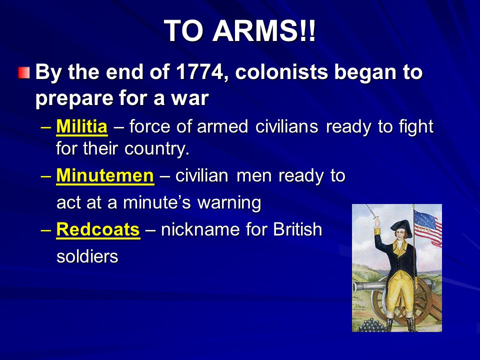 TO ARMS!! By the end of 1774, colonists began to prepare for a war