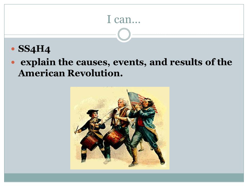 I can… SS4H4 explain the causes, events, and results of the American Revolution.