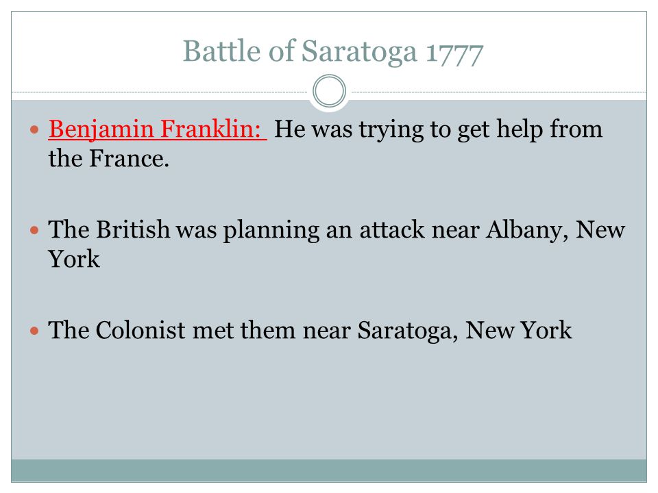 Battle of Saratoga 1777 Benjamin Franklin: He was trying to get help from the France. The British was planning an attack near Albany, New York.