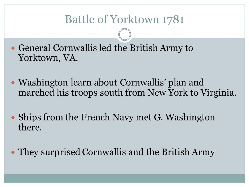 Battle of Yorktown 1781 General Cornwallis led the British Army to Yorktown, VA.