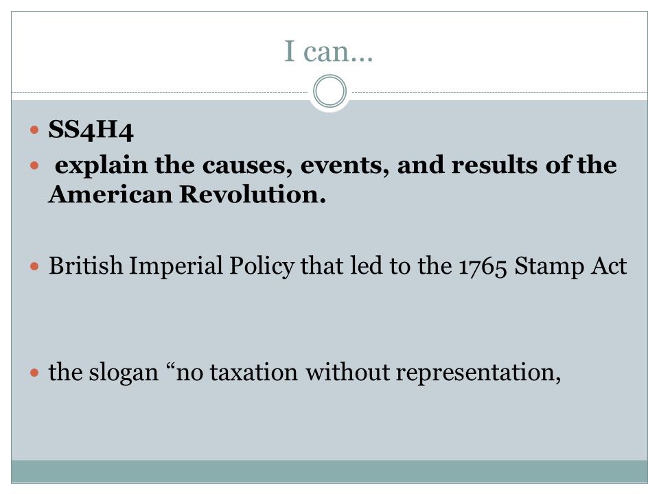 I can… SS4H4. explain the causes, events, and results of the American Revolution. British Imperial Policy that led to the 1765 Stamp Act.