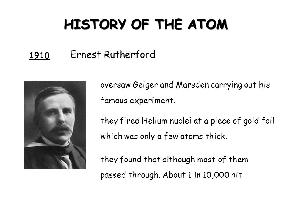 HISTORY OF THE ATOM Ernest Rutherford 1910