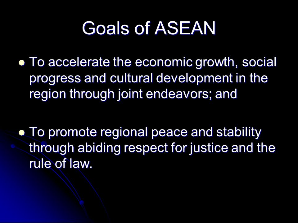 Goals of ASEAN To accelerate the economic growth, social progress and cultural development in the region through joint endeavors; and.