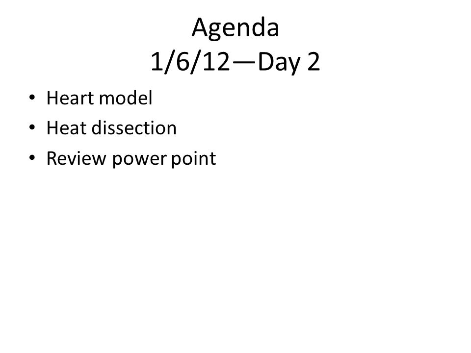 Agenda 1/6/12—Day 2 Heart model Heat dissection Review power point
