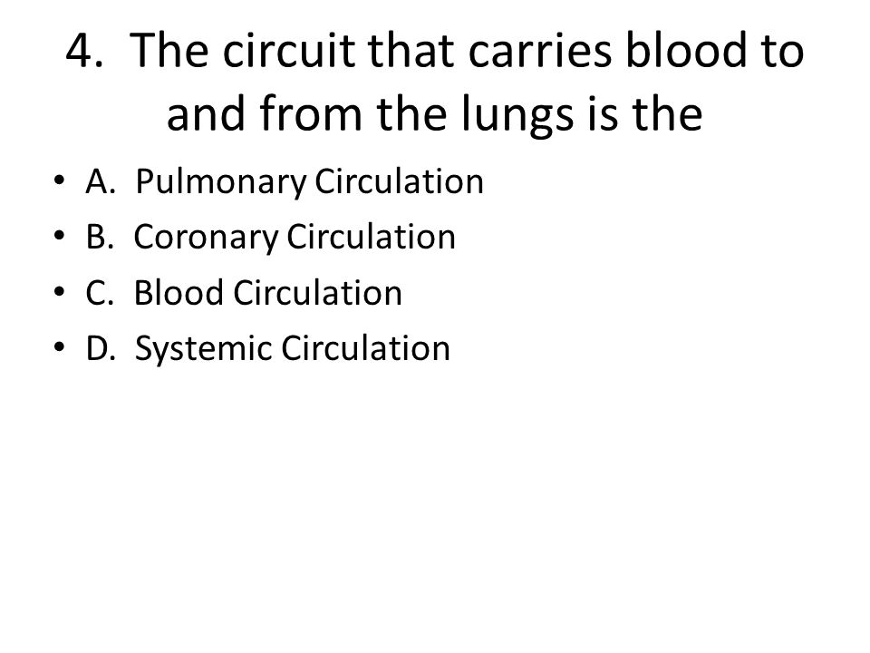 4. The circuit that carries blood to and from the lungs is the