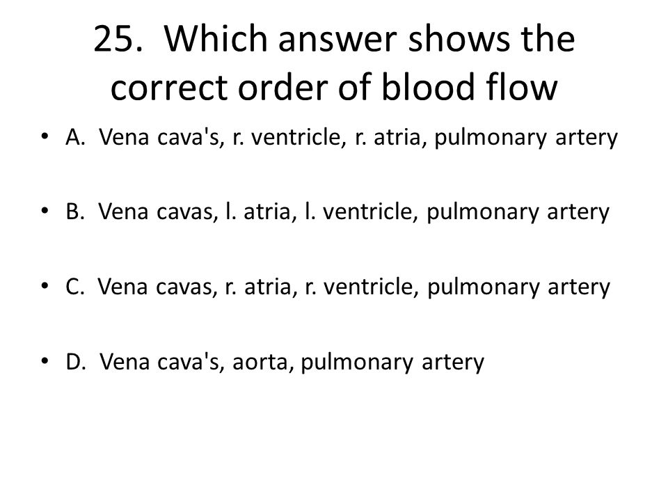25. Which answer shows the correct order of blood flow