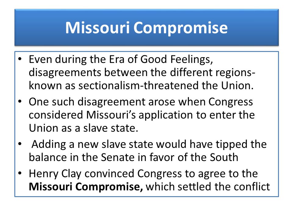 Missouri Compromise Even during the Era of Good Feelings, disagreements between the different regions- known as sectionalism-threatened the Union.