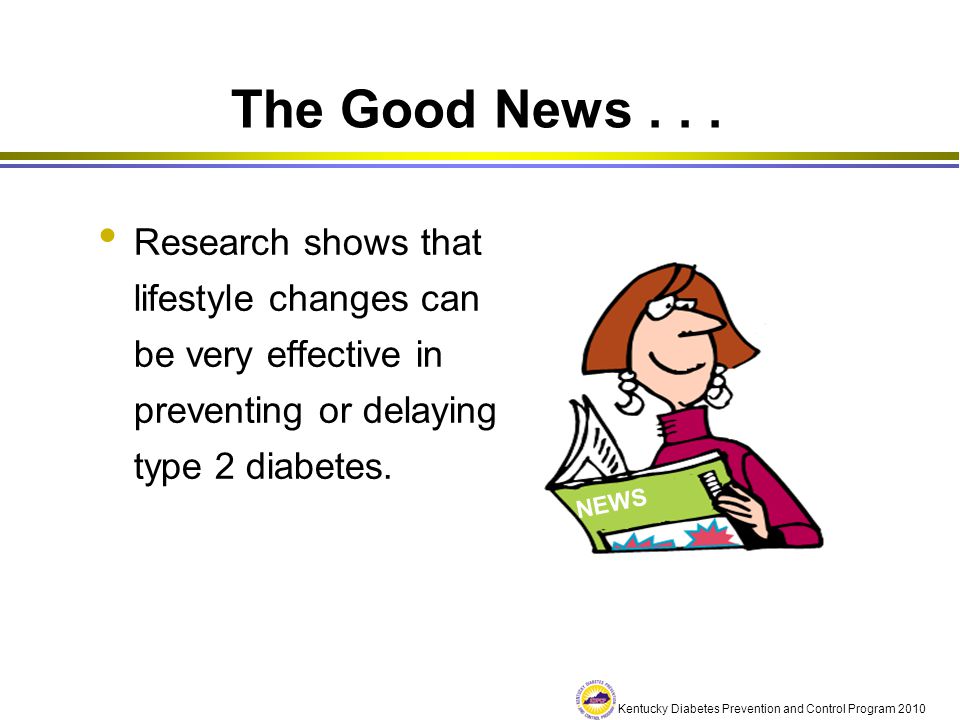 The Good News Research shows that lifestyle changes can be very effective in preventing or delaying type 2 diabetes.
