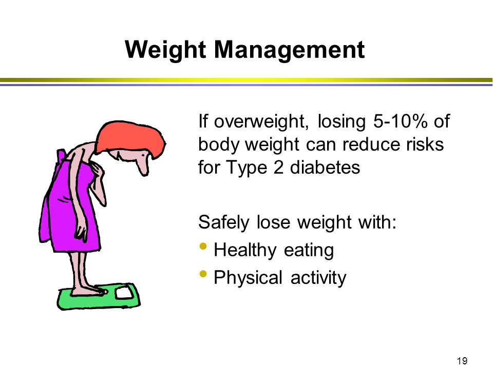 Weight Management If overweight, losing 5-10% of body weight can reduce risks for Type 2 diabetes. Safely lose weight with:
