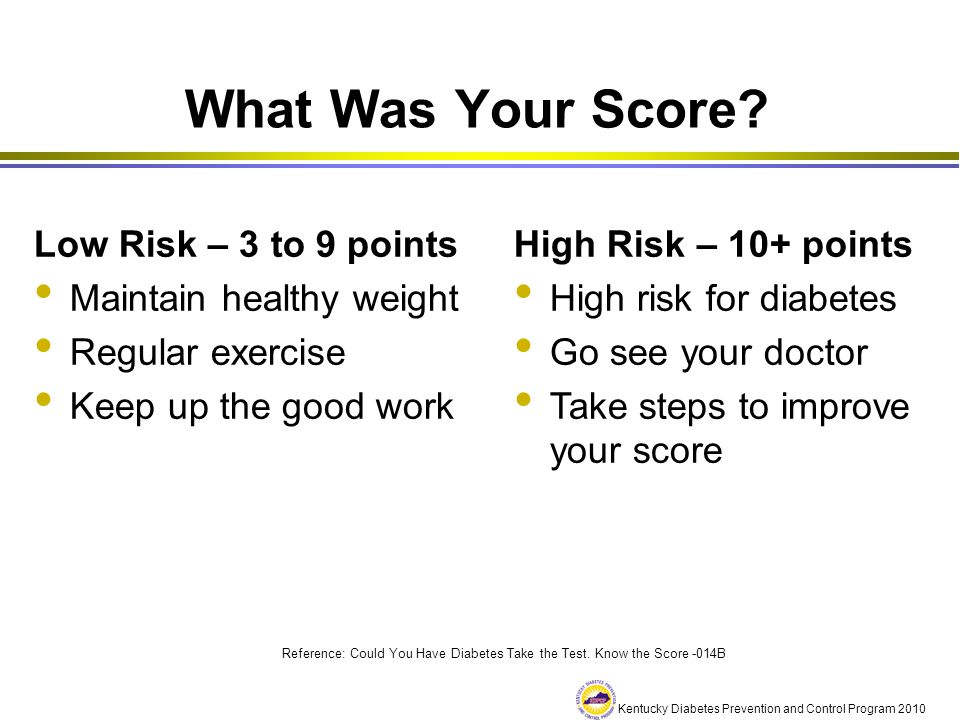 What Was Your Score Low Risk – 3 to 9 points Maintain healthy weight