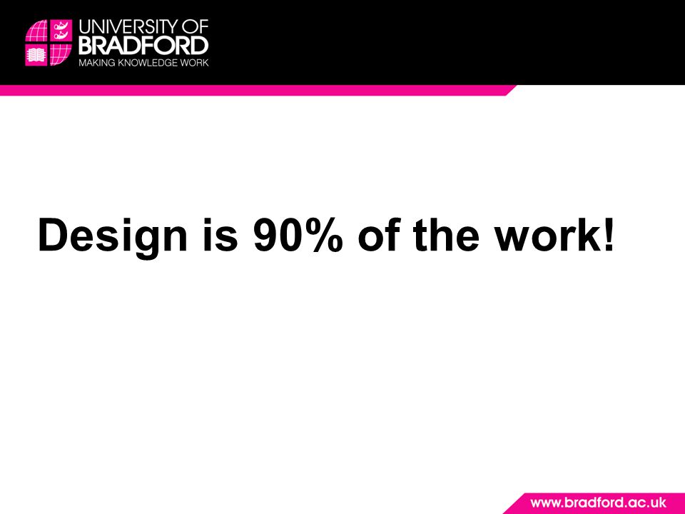Design is 90% of the work! Good design builds confidence