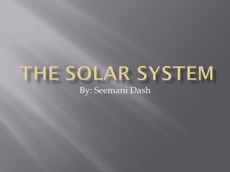 The Solar System By: Seemani Dash
