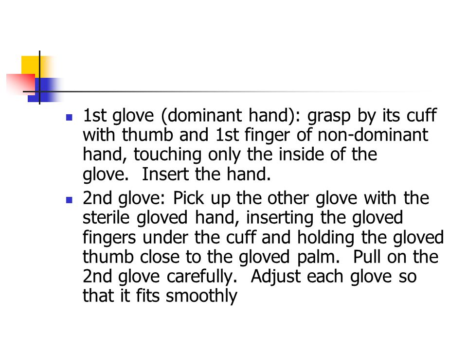 1st glove (dominant hand): grasp by its cuff with thumb and 1st finger of non-dominant hand, touching only the inside of the glove. Insert the hand.