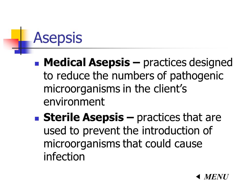 Asepsis Medical Asepsis – practices designed to reduce the numbers of pathogenic microorganisms in the client’s environment.
