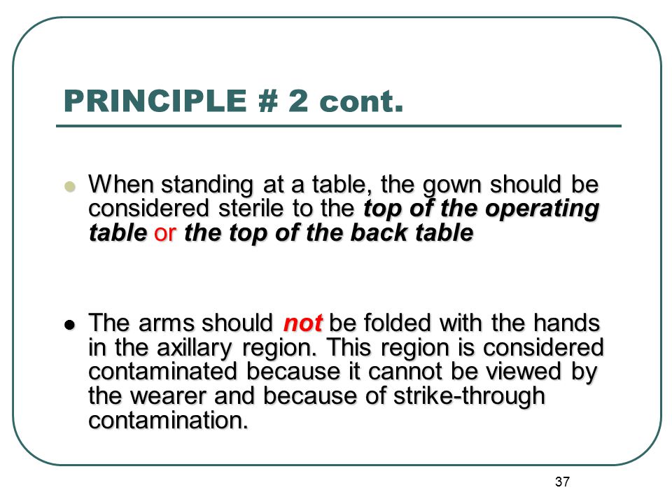 PRINCIPLE # 2 cont. When standing at a table, the gown should be considered sterile to the top of the operating table or the top of the back table.