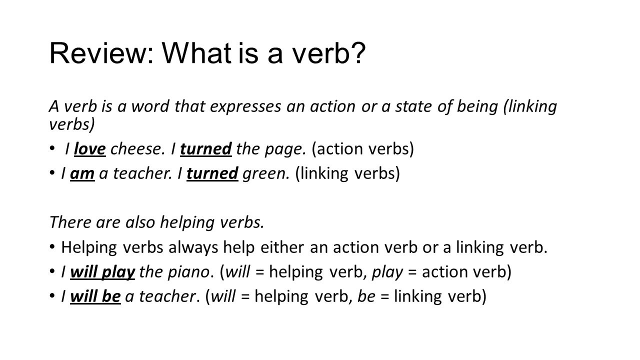Review: What is a verb A verb is a word that expresses an action or a state of being (linking verbs)