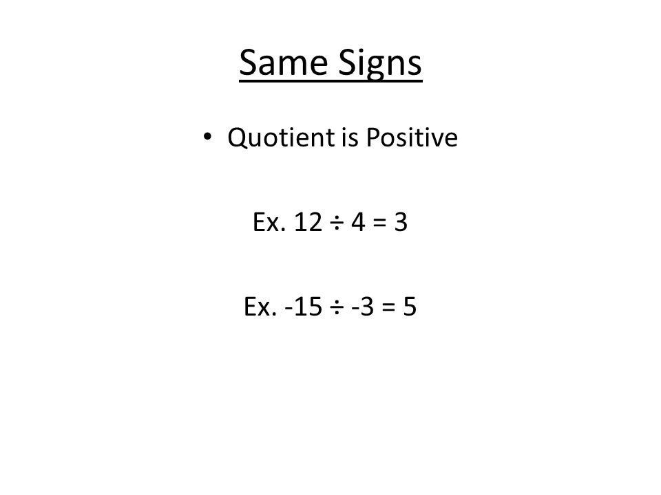 Same Signs Quotient is Positive Ex. 12 ÷ 4 = 3 Ex. -15 ÷ -3 = 5