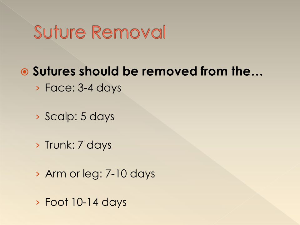 Suture Removal Sutures should be removed from the… Face: 3-4 days